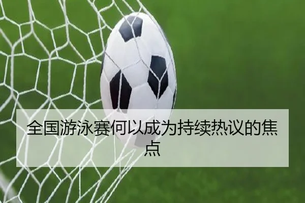 全国游泳赛何以成为持续热议的焦点（leyu）